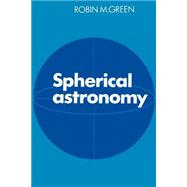 Spherical Astronomy by Edited by Robin M. Green, 9780521317795
