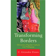 Transforming Borders Chicana/o Popular Culture and Pedagogy by Elenes, Alejandra C., 9780739147795