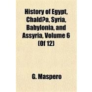 History of Egypt, Chaldea, Syria, Babylonia, and Assyria by Maspero, G., 9781153627795