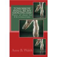 Tomorrow Shall Be My Dancing Day by Walsh, Anne B., 9781500807795