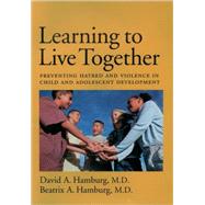Learning to Live Together Preventing Hatred and Violence in Child and Adolescent Development by Hamburg, David A.; Hamburg, Beatrix A., 9780195157796