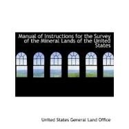 Manual of Instructions for the Survey of the Mineral Lands of the United States by States General Land Office, United, 9780554767796