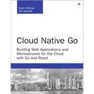 Cloud Native Go Building Web Applications and Microservices for the Cloud with Go and React by Hoffman, Kevin; Nemeth, Dan, 9780672337796