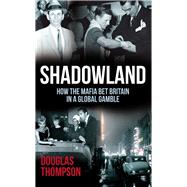 Shadowland How the Mafia Bet Britain in a Global Gamble by Thompson, Douglas, 9781845967796
