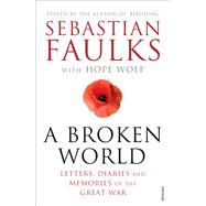 A Broken World Letters, Diaries and Memories of the Great War by Faulks, Sebastian; Wolf, Hope, 9780099597797