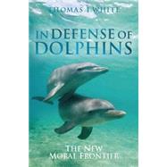 In Defense of Dolphins The New Moral Frontier by White, Thomas I., 9781405157797