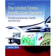 The United States Health Care System: Combining Business, Health, and Delivery by Austin, Anne; Wetle, Victoria, 9780134297798