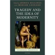 Tragedy and the Idea of Modernity by Billings, Joshua; Leonard, Miriam, 9780198727798