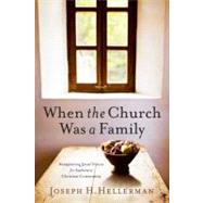 When the Church Was a Family Recapturing Jesus' Vision for Authentic Christian Community by Hellerman, Joseph H., 9780805447798