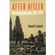 After Hitler Recivilizing Germans, 1945-1995 by Jarausch, Konrad H., 9780195127799