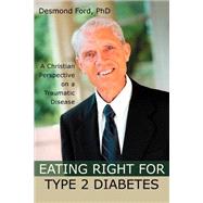 Eating Right for Type 2 Diabetes : A Christian Perspective on a Traumatic Disease by Ford, Desmond, 9780595327799