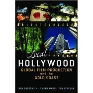 Local Hollywood Global Film Production and the Gold Coast by Goldsmith, Ben; O'Regan, Tom; Ward, Susan, 9780702237799