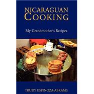 Nicaraguan Cooking : My Grandmother's Recipes by ESPINOZA-ABRAMS TRUDY, 9781413437799
