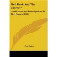 Red Dusk and the Morrow : Adventures and Investigations in Red Russia (1922) by Dukes, Paul, 9781437127799