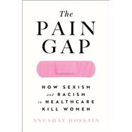 The Pain Gap How Sexism and Racism in Healthcare Kill Women by Hossain, Anushay, 9781982177799