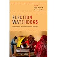 Election Watchdogs Transparency, Accountability and Integrity by Norris, Pippa; Nai, Alessandro, 9780190677800