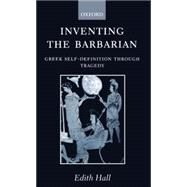 Inventing the Barbarian Greek Self-Definition through Tragedy by Hall, Edith, 9780198147800