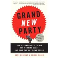 Grand New Party How Republicans Can Win the Working Class and Save the American Dream by Douthat, Ross; Salam, Reihan, 9780307277800