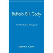 Buffalo Bill Cody The Man Behind the Legend by Carter, Robert A., 9780471077800