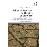 Failed States and the Origins of Violence: A Comparative Analysis of State Failure as a Root Cause of Terrorism and Political Violence by Howard,Tiffiany, 9781472417800