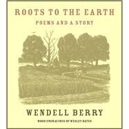 Roots to the Earth Poems and a Story by Berry, Wendell; Bates, Wesley, 9781619027800