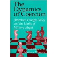 The Dynamics of Coercion: American Foreign Policy and the Limits of Military Might by Daniel Byman , Matthew Waxman, 9780521007801