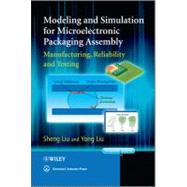 Modeling and Simulation for Microelectronic Packaging Assembly Manufacturing, Reliability and Testing by Liu, Shen; Liu, Yong, 9780470827802
