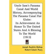 Uncle Sam's Panama Canal And World History, Accompanying The Panama Canal Flat Globe: Its Achievement an Honor to the United States and a Blessing to the World by Bishop, Joseph Bucklin; Peary, Robert Edwin, 9780548827802