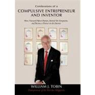 Confessions of a Compulsive Entrepreneur and Inventor: How I Secured Fifteen Patents, Started Ten Companies, and Became a Pioneer on the Internet by Tobin, William J., 9781452077802