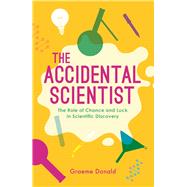 The Accidental Scientist The Role of Chance and Luck in Scientific Discovery by Donald, Graeme, 9781782437802