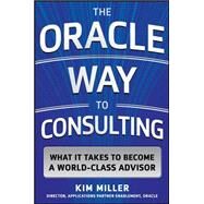 The Oracle Way to Consulting: What it Takes to Become a World-Class Advisor by Miller, Kim, 9780071847803