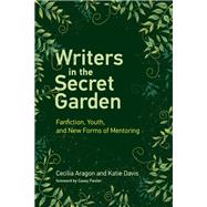 Writers in the Secret Garden Fanfiction, Youth, and New Forms of Mentoring by Aragon, Cecilia; Davis, Katie; Fiesler, Casey, 9780262537803