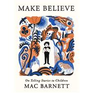 Make Believe On Telling Stories to Children by Barnett, Mac, 9780316607803