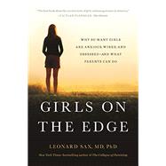 Girls on the Edge Why So Many Girls Are Anxious, Wired, and Obsessed--And What Parents Can Do by Sax, Leonard, 9781541617803