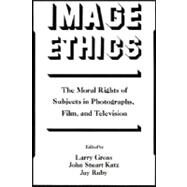 Image Ethics The Moral Rights of Subjects in Photographs, Film, and Television by Gross, Larry; Katz, John Stuart; Ruby, Jay, 9780195067804