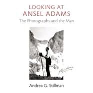Looking at Ansel Adams The Photographs and the Man by Stillman, Andrea G., 9780316217804
