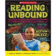 Reading Unbound Why Kids Need to Read What They Wantand Why We Should Let Them by Wilhelm, Jeffrey; Smith, Michael; Fransen, Sharon, 9780545147804