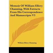 Memoir of William Ellery Channing, With Extracts from His Correspondence and Manuscripts by Channing, William Ellery, 9781425497804