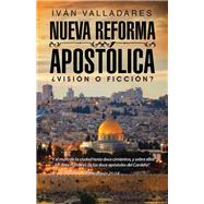 Nueva reforma apostlica: Visin O Ficcin? by Valladares, Ivn, 9781506507804