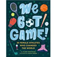 We Got Game! 35 Female Athletes Who Changed the World by Weintraub, Aileen; Green, Sarah, 9780762497805