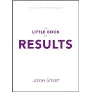 The Little Book of Results A Quick Guide to Achieving Big Goals by Smart, Jamie, 9780857087805
