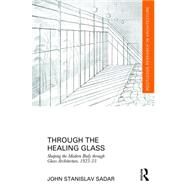 Through the Healing Glass: Shaping the Modern Body through Glass Architecture, 1925-35 by Sadar; John Stanislav, 9781138837805