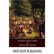 Blackfeet Indian Stories by Grinnell, George Bird, 9781508637806