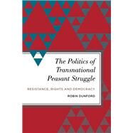 The Politics of Transnational Peasant Struggle Resistance, Rights and Democracy by Dunford, Robin, 9781783487806
