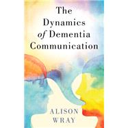 The Dynamics of Dementia Communication by Wray, Alison, 9780190917807