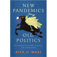 New Pandemics, Old Politics Two Hundred Years of War on Disease and its Alternatives by de Waal, Alex, 9781509547807