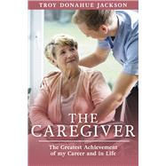 The Caregiver The Greatest Achievement of my Career and in Life by Jackson, Troy Donahue, 9781667887807