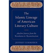 The Islamic Lineage of American Literary Culture Muslim Sources from the Revolution to Reconstruction by Einboden, Jeffrey, 9780199397808