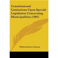 Constitutional Limitations Upon Special Legislation Concerning Municipalities by Guitteau, William Backus, 9780548867808