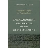 Apocryphal Prophets and Athenian Poets Noncanonical Influences on the New Testament by Lanier, Gregory R., 9781430097808